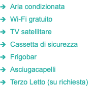 1 Aria condizionata 1 Wi-Fi gratuito 1 TV satellitare 1 Cassetta di sicurezza 1 Frigobar 1 Asciugacapelli 1 Terzo Letto (su richiesta)