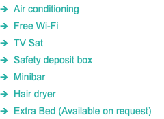 1 Air conditioning 1 Free Wi-Fi 1 TV Sat 1 Safety deposit box 1 Minibar 1 Hair dryer 1 Extra Bed (Available on request)